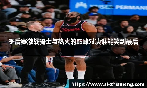 季后赛激战骑士与热火的巅峰对决谁能笑到最后