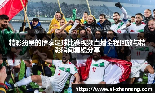 精彩纷呈的伊泰足球比赛视频直播全程回放与精彩瞬间集锦分享
