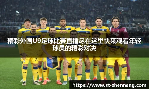 精彩外国U9足球比赛直播尽在这里快来观看年轻球员的精彩对决