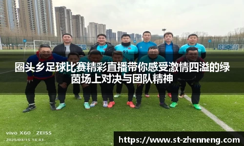 圈头乡足球比赛精彩直播带你感受激情四溢的绿茵场上对决与团队精神