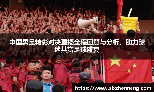 中国男足精彩对决直播全程回顾与分析，助力球迷共赏足球盛宴