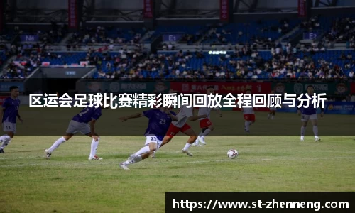 区运会足球比赛精彩瞬间回放全程回顾与分析