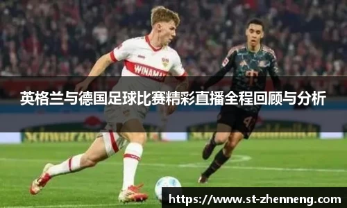 英格兰与德国足球比赛精彩直播全程回顾与分析