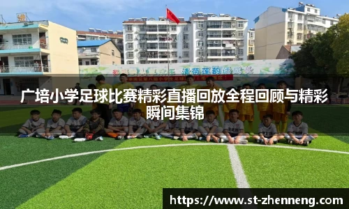 广培小学足球比赛精彩直播回放全程回顾与精彩瞬间集锦