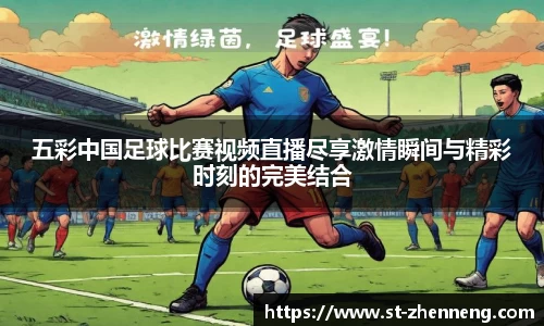 五彩中国足球比赛视频直播尽享激情瞬间与精彩时刻的完美结合