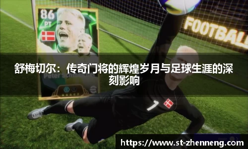 舒梅切尔：传奇门将的辉煌岁月与足球生涯的深刻影响