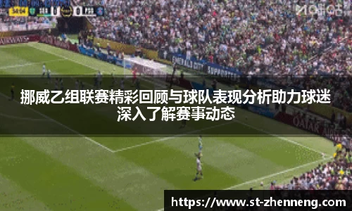 挪威乙组联赛精彩回顾与球队表现分析助力球迷深入了解赛事动态
