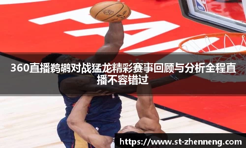 360直播鹈鹕对战猛龙精彩赛事回顾与分析全程直播不容错过