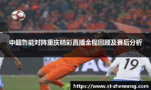 中超鲁能对阵重庆精彩直播全程回顾及赛后分析