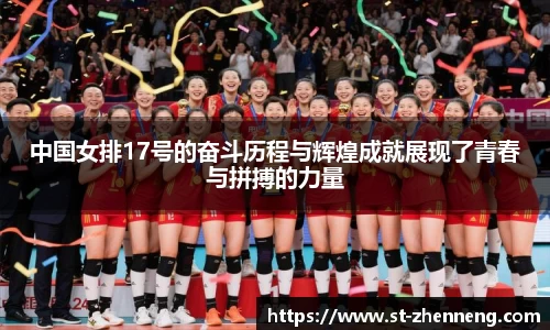 中国女排17号的奋斗历程与辉煌成就展现了青春与拼搏的力量
