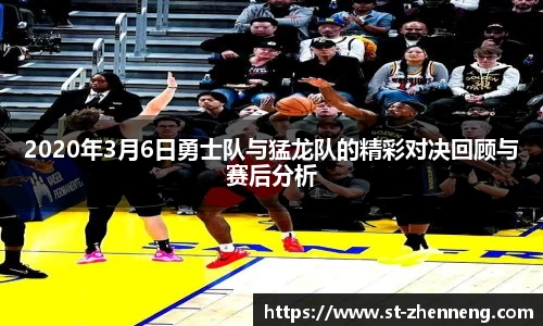 2020年3月6日勇士队与猛龙队的精彩对决回顾与赛后分析