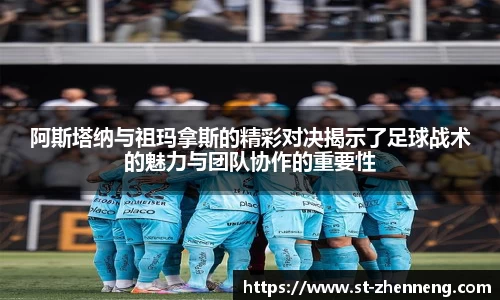 阿斯塔纳与祖玛拿斯的精彩对决揭示了足球战术的魅力与团队协作的重要性