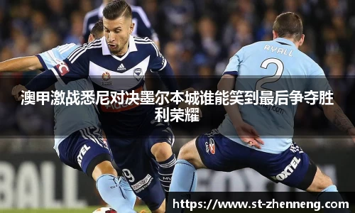 澳甲激战悉尼对决墨尔本城谁能笑到最后争夺胜利荣耀