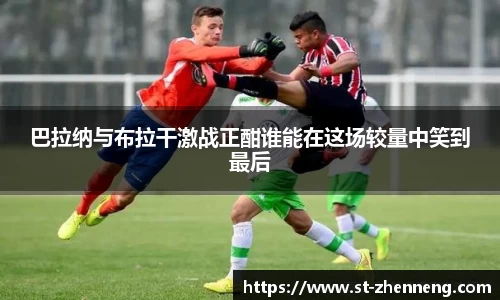 巴拉纳与布拉干激战正酣谁能在这场较量中笑到最后