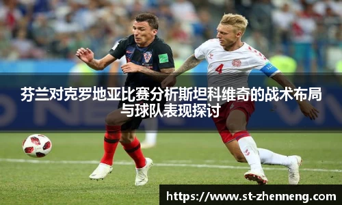 芬兰对克罗地亚比赛分析斯坦科维奇的战术布局与球队表现探讨