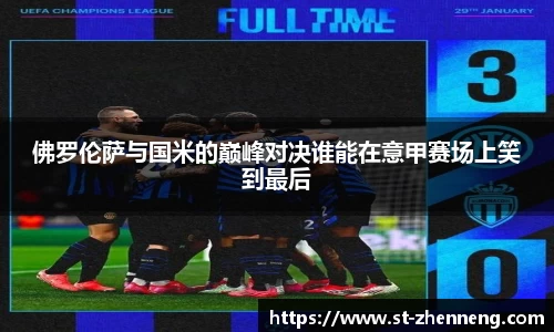 佛罗伦萨与国米的巅峰对决谁能在意甲赛场上笑到最后