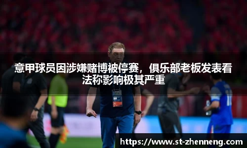 意甲球员因涉嫌赌博被停赛，俱乐部老板发表看法称影响极其严重